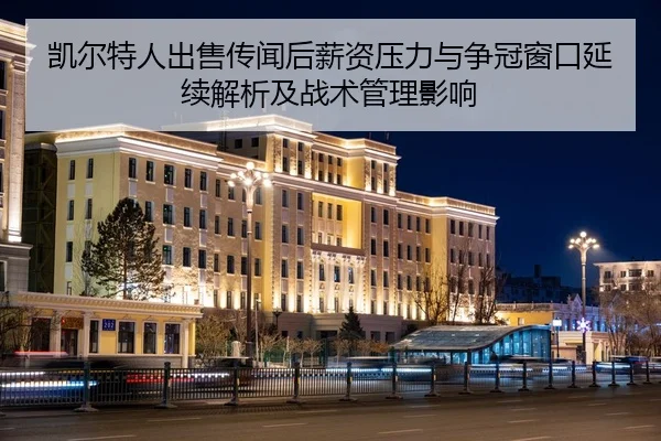 凯尔特人出售传闻后薪资压力与争冠窗口延续解析及战术管理影响