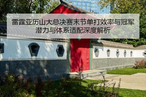 雷霆亚历山大总决赛末节单打效率与冠军潜力与体系适配深度解析