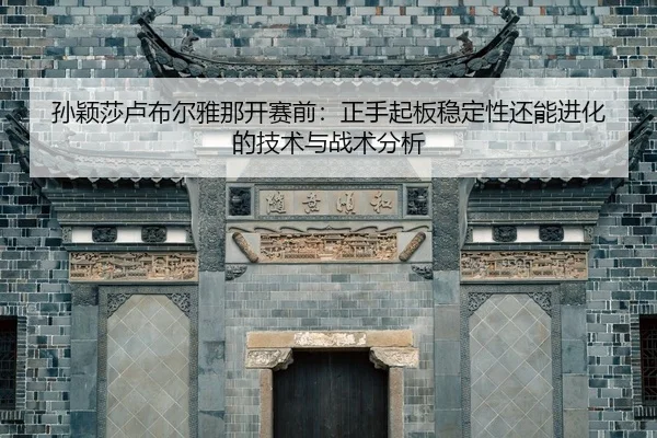 sun-ying-sha-lu-bu-er-ya-na-kai-sai-qian-zheng-shou-qi-ban-wen-ding-xing-hai-neng-jin-hua-de-ji-shu-yu-zhan-shu-fen-xi-2-107.jpg